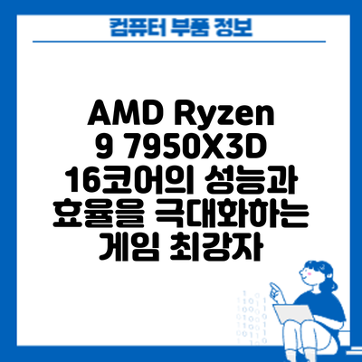 AMD Ryzen 9 7950X3D: 16코어의 성능과 효율을 극대화하는 게임 최강자