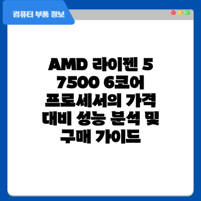 AMD 라이젠 5 7500: 6코어 프로세서의 가격 대비 성능 분석 및 구매 가이드