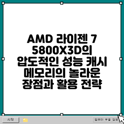 AMD 라이젠 7 5800X3D의 압도적인 성능: 캐시 메모리의 놀라운 장점과 활용 전략