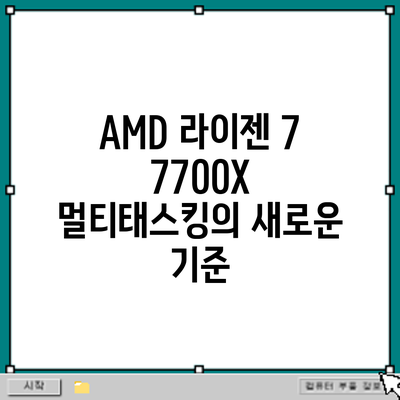 AMD 라이젠 7 7700X: 멀티태스킹의 새로운 기준