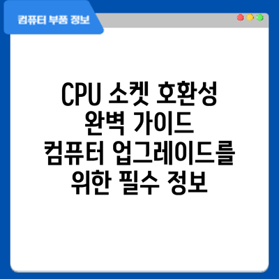 CPU 소켓 호환성 완벽 가이드: 컴퓨터 업그레이드를 위한 필수 정보