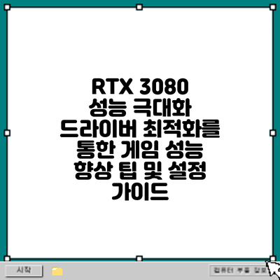 RTX 3080 성능 극대화: 드라이버 최적화를 통한 게임 성능 향상 팁 및 설정 가이드