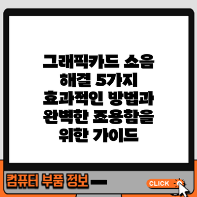 그래픽카드 소음 해결: 5가지 효과적인 방법과 완벽한 조용함을 위한 가이드