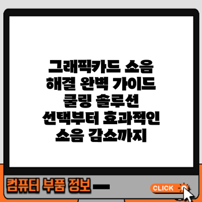 그래픽카드 소음 해결 완벽 가이드: 쿨링 솔루션 선택부터 효과적인 소음 감소까지