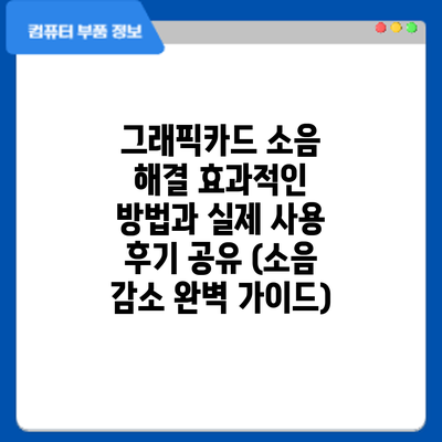 그래픽카드 소음 해결: 효과적인 방법과 실제 사용 후기 공유 (소음 감소 완벽 가이드)