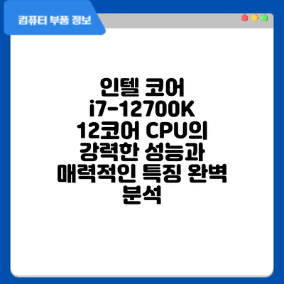 인텔 코어 i7-12700K: 12코어 CPU의 강력한 성능과 매력적인 특징 완벽 분석