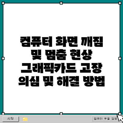 컴퓨터 화면 깨짐 및 멈춤 현상: 그래픽카드 고장 의심 및 해결 방법