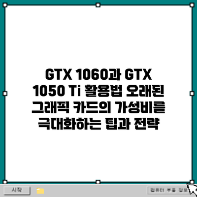 GTX 1060과 GTX 1050 Ti 활용법: 오래된 그래픽 카드의 가성비를 극대화하는 팁과 전략