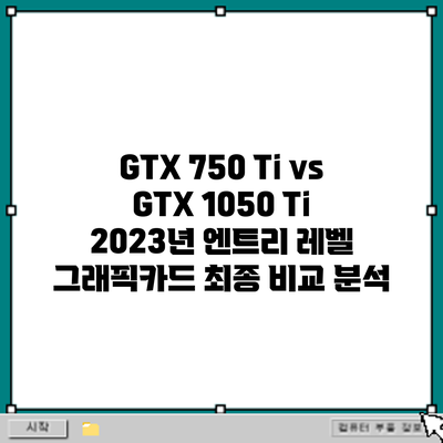 GTX 750 Ti vs GTX 1050 Ti: 2023년 엔트리 레벨 그래픽카드 최종 비교 분석