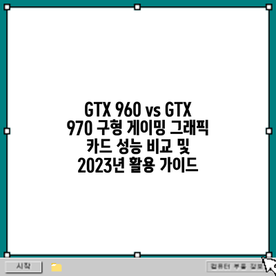 GTX 960 vs GTX 970: 구형 게이밍 그래픽 카드 성능 비교 및 2023년 활용 가이드