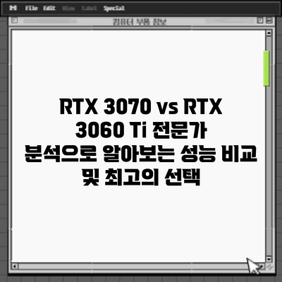RTX 3070 vs RTX 3060 Ti: 전문가 분석으로 알아보는 성능 비교 및 최고의 선택