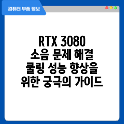RTX 3080 소음 문제 해결: 쿨링 성능 향상을 위한 궁극의 가이드