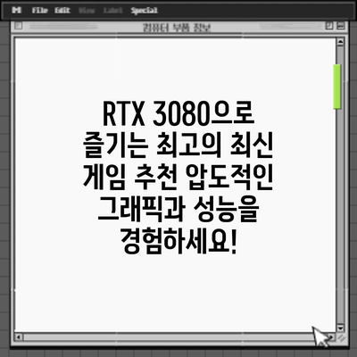 RTX 3080으로 즐기는 최고의 최신 게임 추천: 압도적인 그래픽과 성능을 경험하세요!