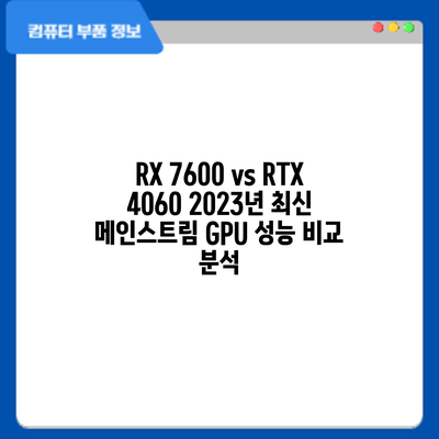 RX 7600 vs RTX 4060: 2023년 최신 메인스트림 GPU 성능 비교 분석