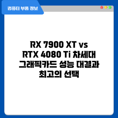 RX 7900 XT vs RTX 4080 Ti: 차세대 그래픽카드 성능 대결과 최고의 선택