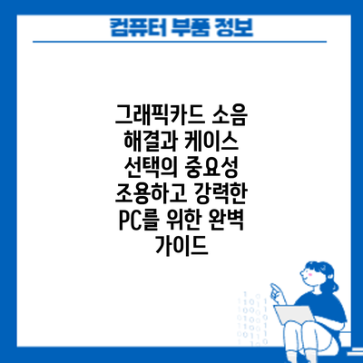 그래픽카드 소음 해결과 케이스 선택의 중요성: 조용하고 강력한 PC를 위한 완벽 가이드