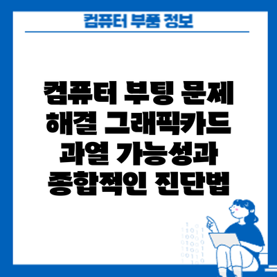 컴퓨터 부팅 문제 해결: 그래픽카드 과열 가능성과 종합적인 진단법