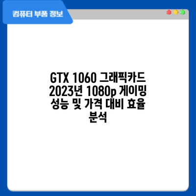 GTX 1060 그래픽카드: 2023년 1080p 게이밍 성능 및 가격 대비 효율 분석