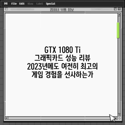 GTX 1080 Ti 그래픽카드 성능 리뷰: 2023년에도 여전히 최고의 게임 경험을 선사하는가?