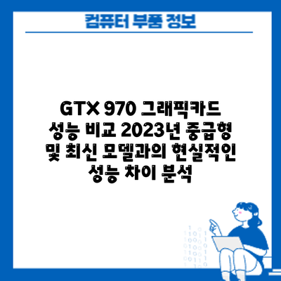 GTX 970 그래픽카드 성능 비교: 2023년 중급형 및 최신 모델과의 현실적인 성능 차이 분석