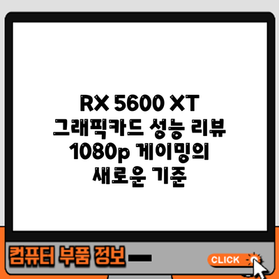 RX 5600 XT 그래픽카드 성능 리뷰: 1080p 게이밍의 새로운 기준