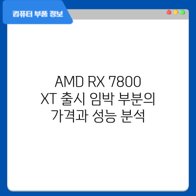 AMD RX 7800 XT: 출시 임박 부분의 가격과 성능 분석