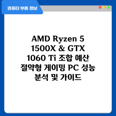 AMD Ryzen 5 1500X & GTX 1060 Ti 조합: 예산 절약형 게이밍 PC 성능 분석 및 가이드