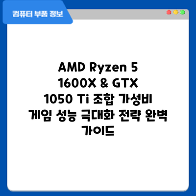 AMD Ryzen 5 1600X & GTX 1050 Ti 조합: 가성비 게임 성능 극대화 전략 완벽 가이드
