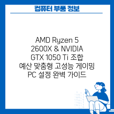 AMD Ryzen 5 2600X & NVIDIA GTX 1050 Ti 조합: 예산 맞춤형 고성능 게이밍 PC 설정 완벽 가이드