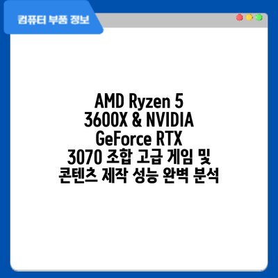 AMD Ryzen 5 3600X & NVIDIA GeForce RTX 3070 조합: 고급 게임 및 콘텐츠 제작 성능 완벽 분석