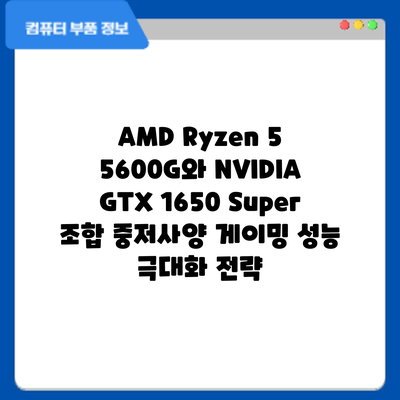AMD Ryzen 5 5600G와 NVIDIA GTX 1650 Super 조합: 중저사양 게이밍 성능 극대화 전략