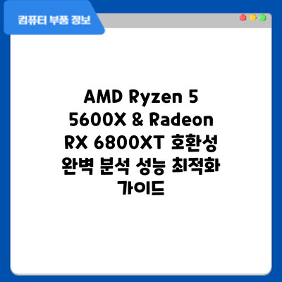 AMD Ryzen 5 5600X & Radeon RX 6800XT 호환성 완벽 분석: 성능 최적화 가이드