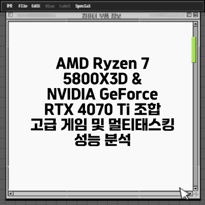 AMD Ryzen 7 5800X3D & NVIDIA GeForce RTX 4070 Ti 조합: 고급 게임 및 멀티태스킹 성능 분석