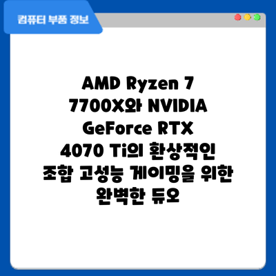 AMD Ryzen 7 7700X와 NVIDIA GeForce RTX 4070 Ti의 환상적인 조합: 고성능 게이밍을 위한 완벽한 듀오