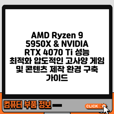 AMD Ryzen 9 5950X & NVIDIA RTX 4070 Ti 성능 최적화: 압도적인 고사양 게임 및 콘텐츠 제작 환경 구축 가이드