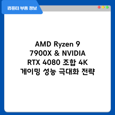 AMD Ryzen 9 7900X & NVIDIA RTX 4080 조합: 4K 게이밍 성능 극대화 전략