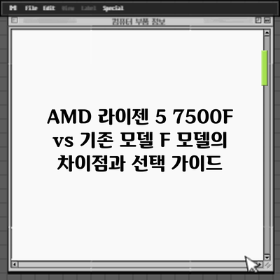 AMD 라이젠 5 7500F vs 기존 모델: F 모델의 차이점과 선택 가이드
