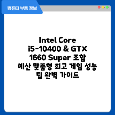 Intel Core i5-10400 & GTX 1660 Super 조합: 예산 맞춤형 최고 게임 성능 팁 완벽 가이드