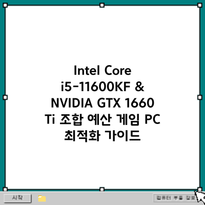 Intel Core i5-11600KF & NVIDIA GTX 1660 Ti 조합: 예산 게임 PC 최적화 가이드