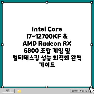 Intel Core i7-12700KF & AMD Radeon RX 6800 조합: 게임 및 멀티태스킹 성능 최적화 완벽 가이드