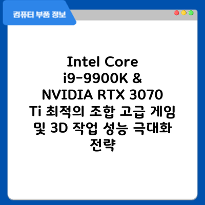 Intel Core i9-9900K & NVIDIA RTX 3070 Ti 최적의 조합: 고급 게임 및 3D 작업 성능 극대화 전략