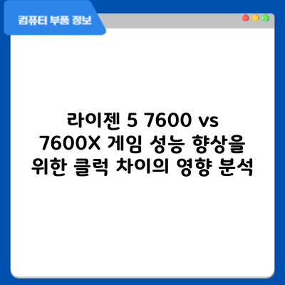 라이젠 5 7600 vs 7600X: 게임 성능 향상을 위한 클럭 차이의 영향 분석