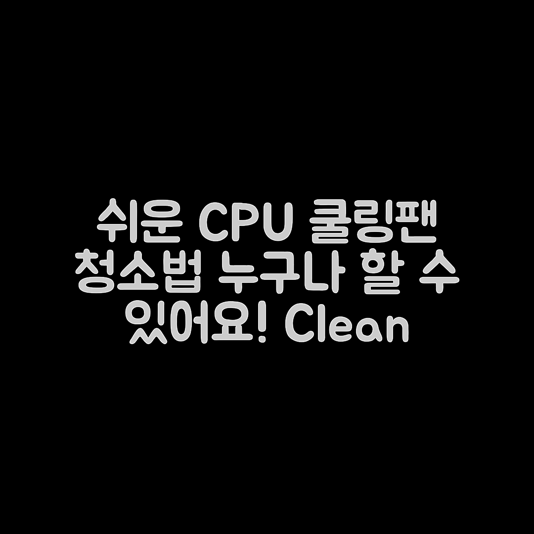 누구나 쉽게 할 수 있는 CPU 쿨링팬 청소법