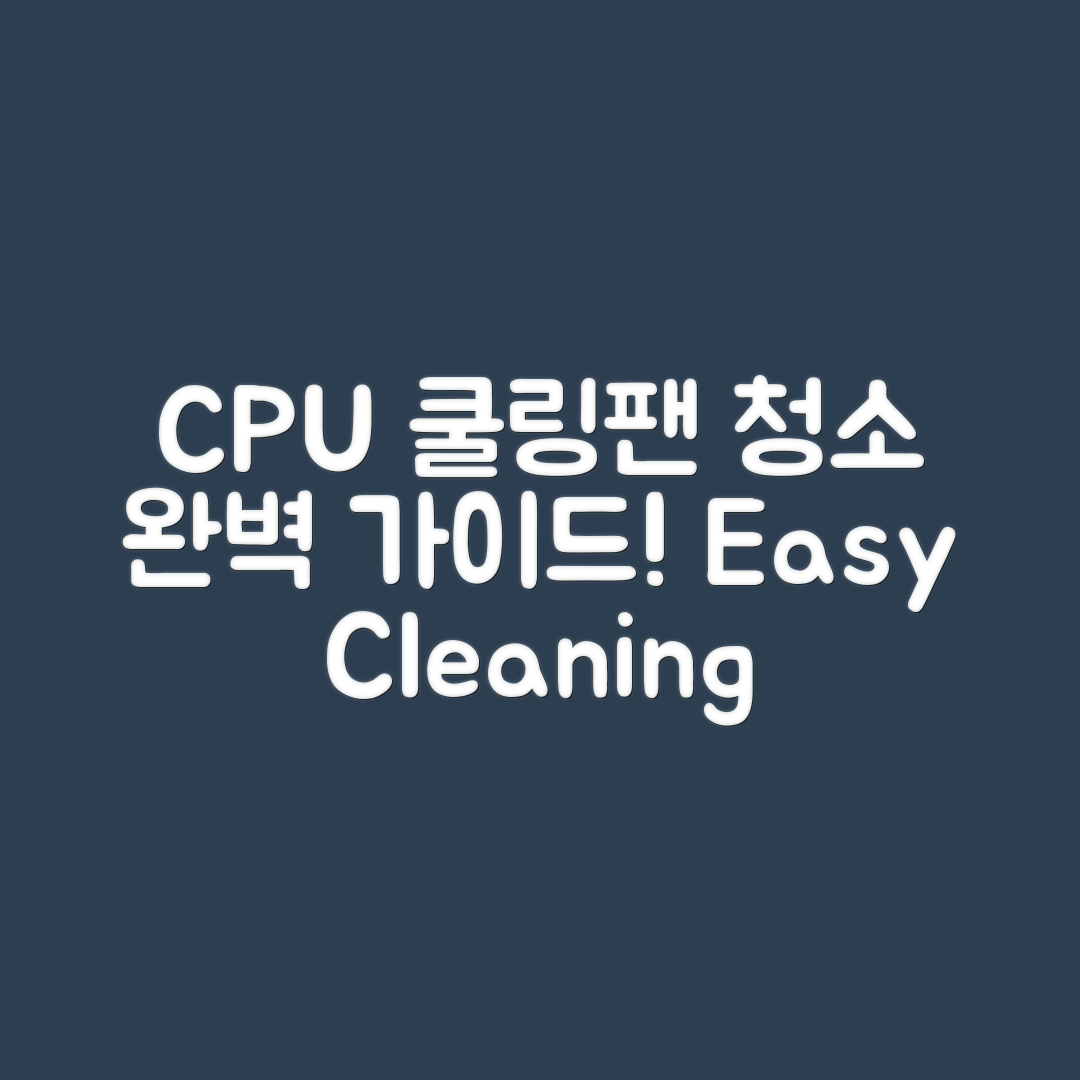 CPU 쿨링팬 청소 완벽 가이드