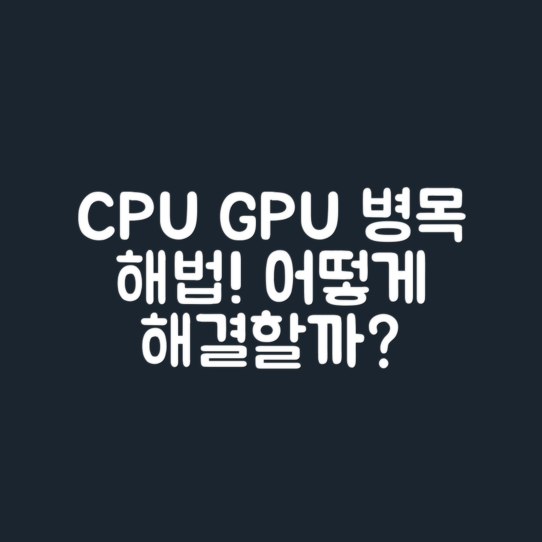 CPU와 GPU 병목 현상, 어떻게 해결할 수 있을까요?
