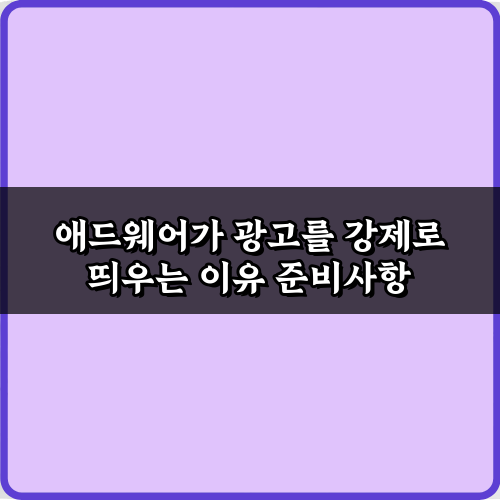 애드웨어가 광고를 강제로 띄우는 이유 5가지 필승 전략