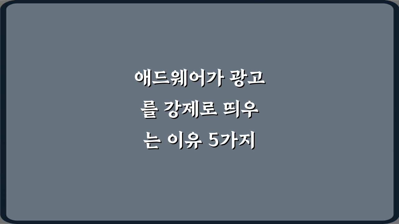 애드웨어가 광고를 강제로 띄우는 이유 5가지 필승 전략