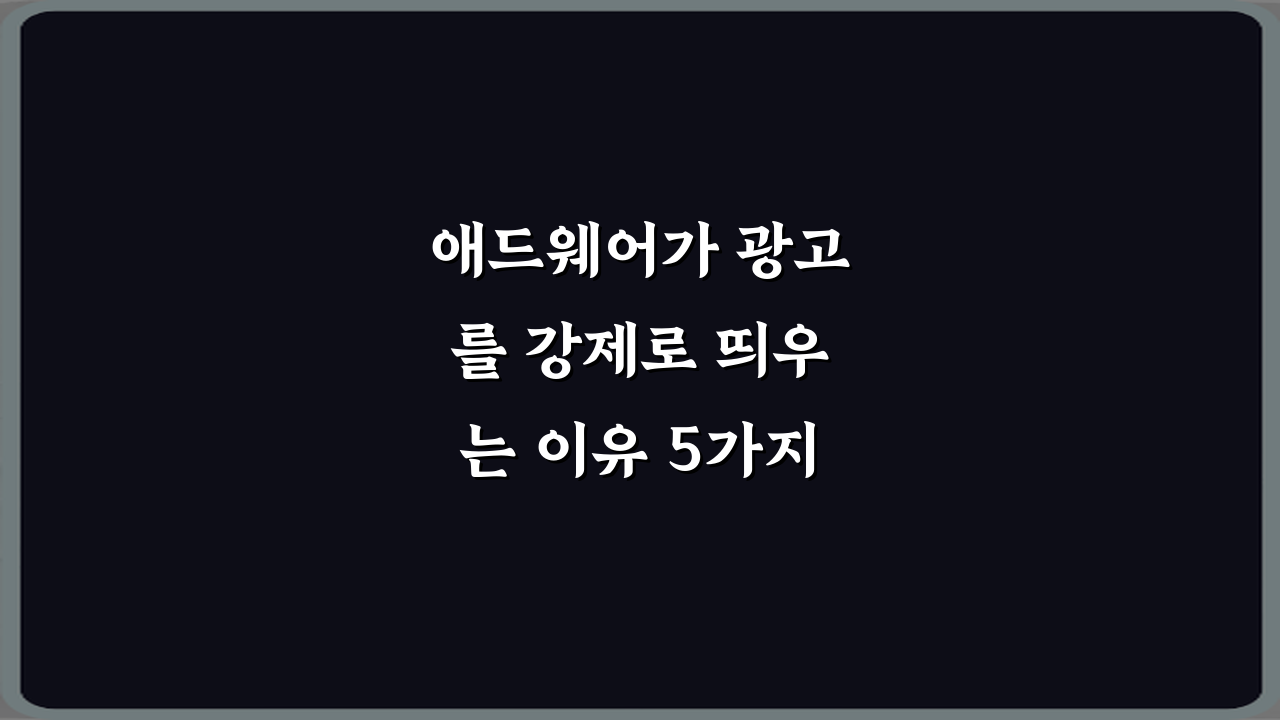 애드웨어가 광고를 강제로 띄우는 이유 5가지 필승 전략