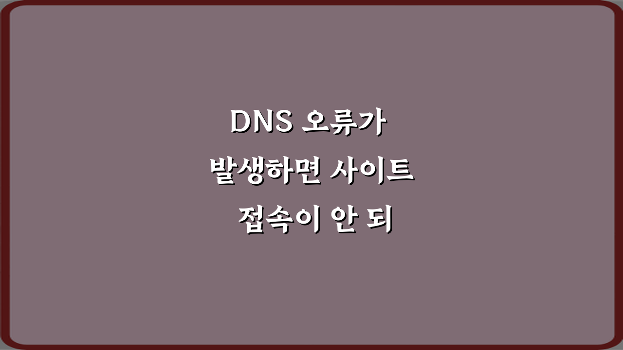 DNS 오류가 발생하면 사이트 접속이 안 되는 이유 5가지 완벽 해설