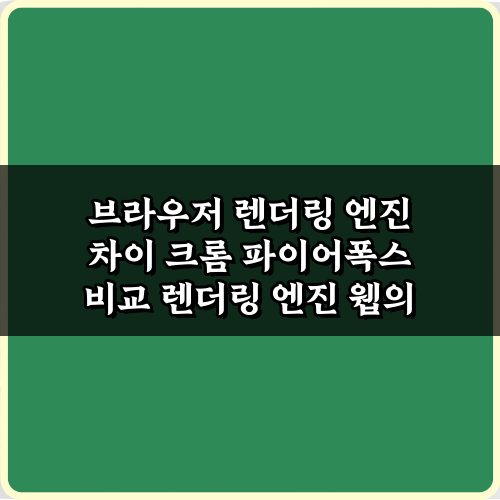 브라우저 렌더링 엔진 차이 크롬 파이어폭스 비교 7가지 핵심